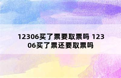 12306买了票要取票吗 12306买了票还要取票吗